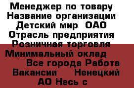 Менеджер по товару › Название организации ­ Детский мир, ОАО › Отрасль предприятия ­ Розничная торговля › Минимальный оклад ­ 25 000 - Все города Работа » Вакансии   . Ненецкий АО,Несь с.